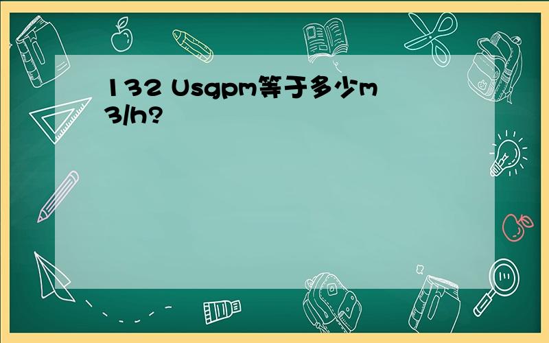 132 Usgpm等于多少m3/h?