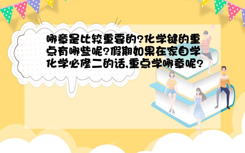 哪章是比较重要的?化学键的重点有哪些呢?假期如果在家自学化学必修二的话,重点学哪章呢?