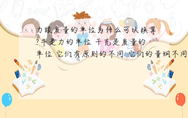 力跟质量的单位为什么可以换算?牛是力的单位 千克是质量的单位 它们有原则的不同 它们的量纲不同 不能进行换算那为什么1kg*m/s=9.8n?