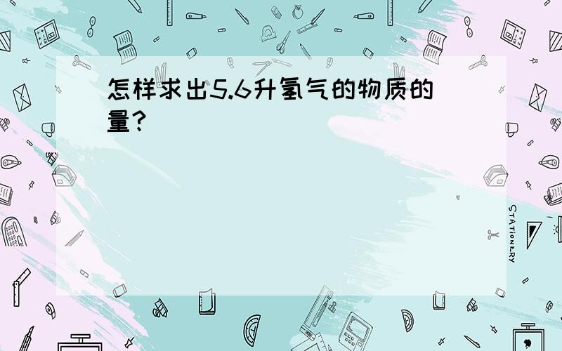 怎样求出5.6升氢气的物质的量?