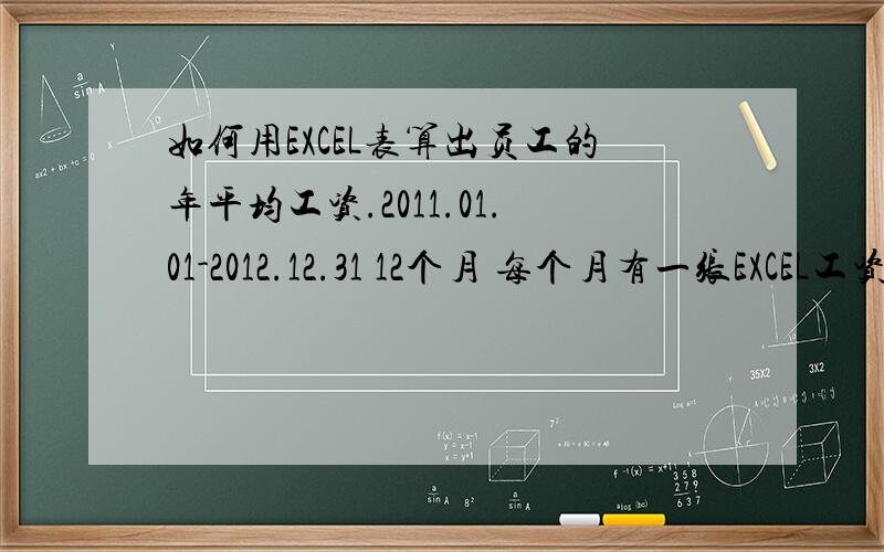 如何用EXCEL表算出员工的年平均工资.2011.01.01-2012.12.31 12个月 每个月有一张EXCEL工资表 有200个员工 每个月的员工人数不尽相同 我想算出2011年每个员工的平均工资,