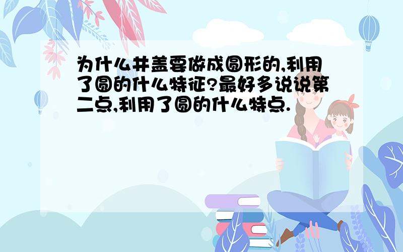 为什么井盖要做成圆形的,利用了圆的什么特征?最好多说说第二点,利用了圆的什么特点.