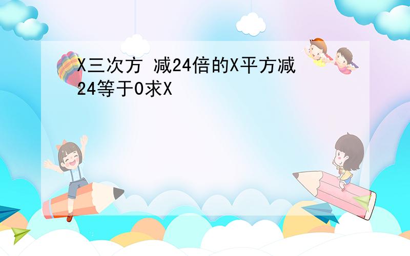 X三次方 减24倍的X平方减24等于0求X