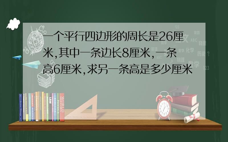 一个平行四边形的周长是26厘米,其中一条边长8厘米,一条高6厘米,求另一条高是多少厘米