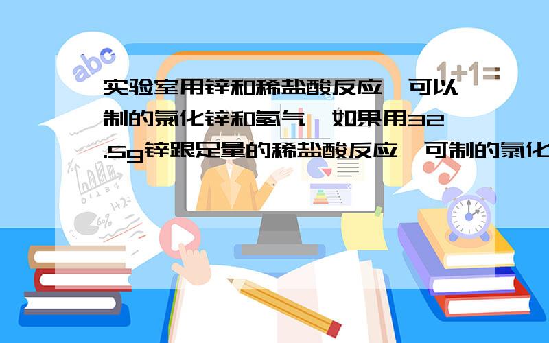 实验室用锌和稀盐酸反应,可以制的氯化锌和氢气,如果用32.5g锌跟足量的稀盐酸反应,可制的氯化锌质量是多同时氢气体积是多少（氢气密度0.09g/L）