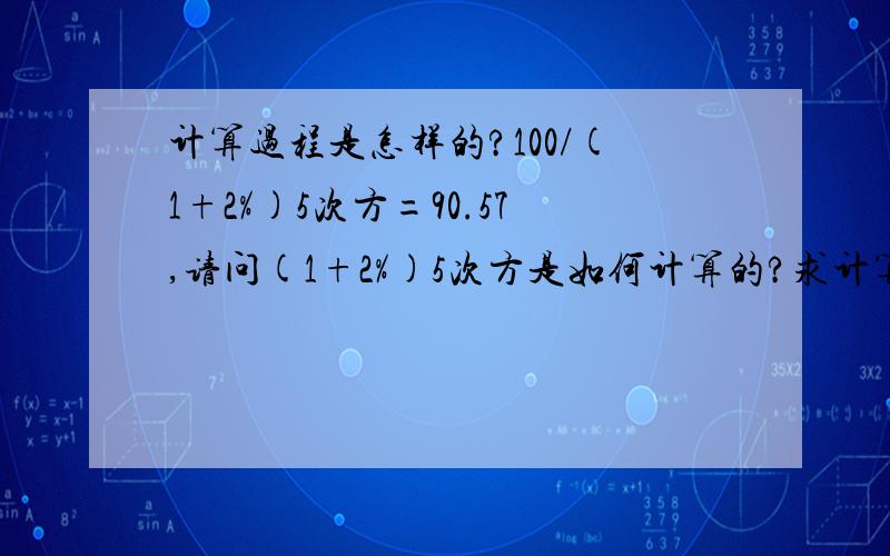 计算过程是怎样的?100/(1+2%)5次方=90.57,请问(1+2%)5次方是如何计算的?求计算过程,