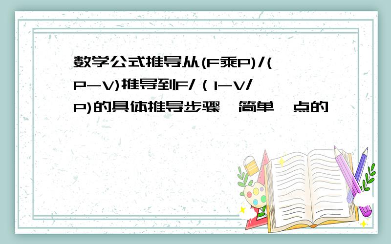 数学公式推导从(F乘P)/(P-V)推导到F/（1-V/P)的具体推导步骤,简单一点的