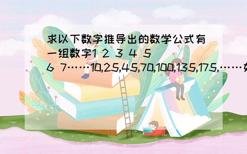 求以下数字推导出的数学公式有一组数字1 2 3 4 5 6 7……10,25,45,70,100,135,175,……如何推导出公式,使其知道序号就能计算出下面的值,如代入1就推出10 ,代入7就能推出175