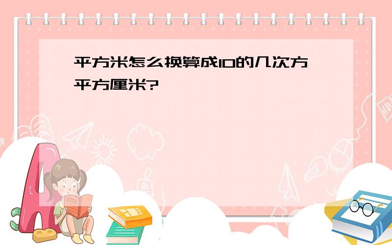 平方米怎么换算成10的几次方平方厘米?