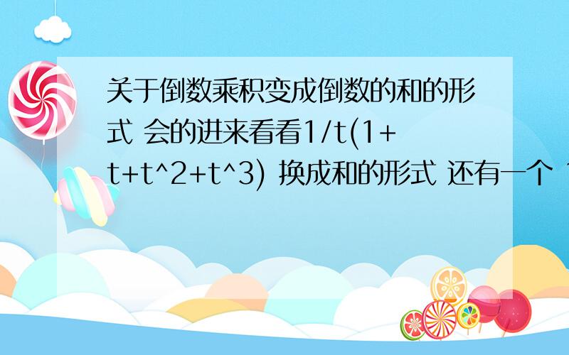 关于倒数乘积变成倒数的和的形式 会的进来看看1/t(1+t+t^2+t^3) 换成和的形式 还有一个 1/(u^2-1)^2 先告诉你们答案 2/t -1/1+t -(t+1)/1+t^2-1/u-1 +1/(u-1)^2 +1/u+1 +1/(u+1)^2本人基础不是太好 或者告诉我是