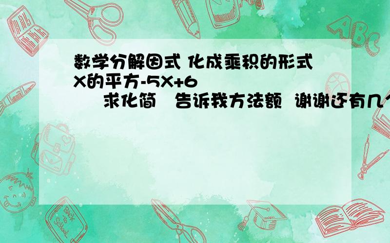 数学分解因式 化成乘积的形式X的平方-5X+6          求化简   告诉我方法额  谢谢还有几个 嘻嘻   给答案马上给分    X的平方+5X+4    和X的平方+X-6