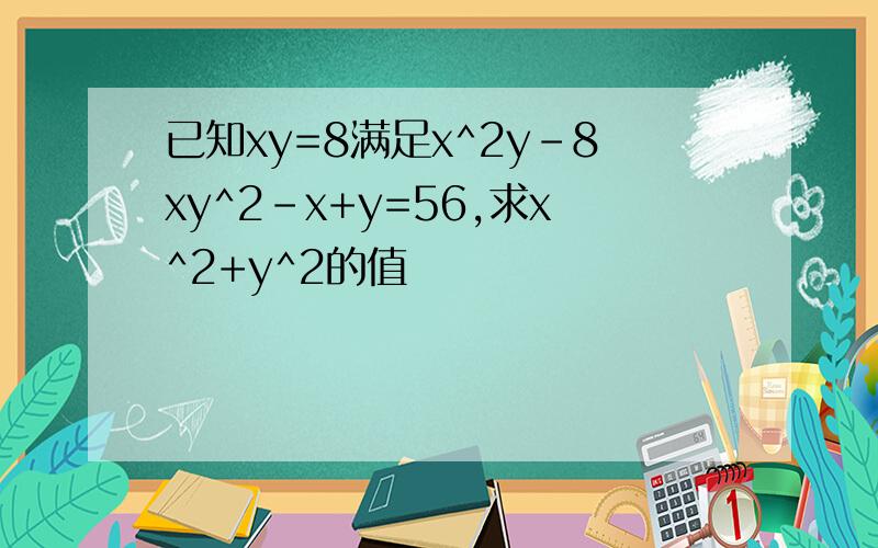 已知xy=8满足x^2y-8xy^2-x+y=56,求x^2+y^2的值