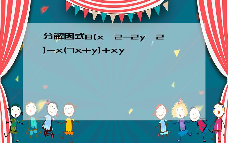 分解因式8(x^2-2y^2)-x(7x+y)+xy