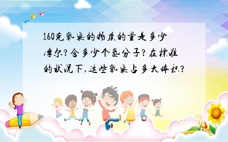 160克氧气的物质的量是多少摩尔?含多少个氢分子?在标准的状况下,这些氧气占多大体积?