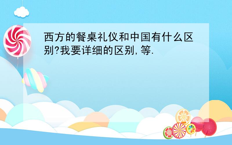 西方的餐桌礼仪和中国有什么区别?我要详细的区别,等.