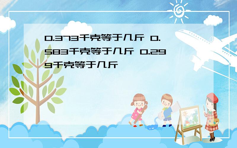 0.373千克等于几斤 0.583千克等于几斤 0.299千克等于几斤