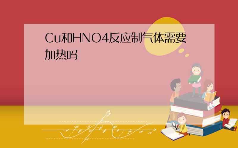 Cu和HNO4反应制气体需要加热吗