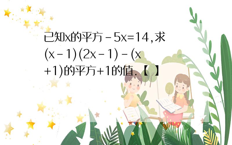 已知x的平方-5x=14,求(x-1)(2x-1)-(x+1)的平方+1的值.【 】