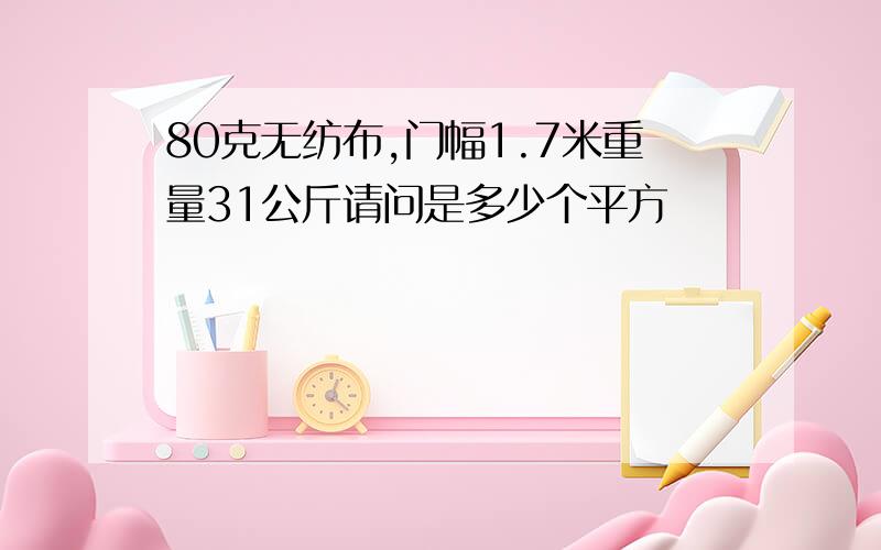 80克无纺布,门幅1.7米重量31公斤请问是多少个平方