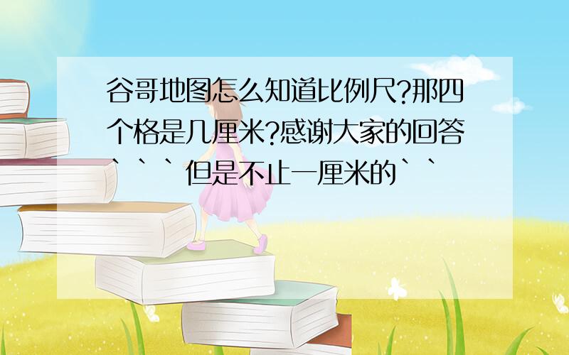 谷哥地图怎么知道比例尺?那四个格是几厘米?感谢大家的回答```但是不止一厘米的``