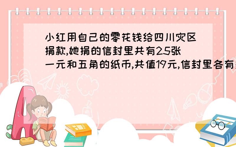 小红用自己的零花钱给四川灾区捐款,她捐的信封里共有25张一元和五角的纸币,共值19元,信封里各有多少张一元和五角的纸币?