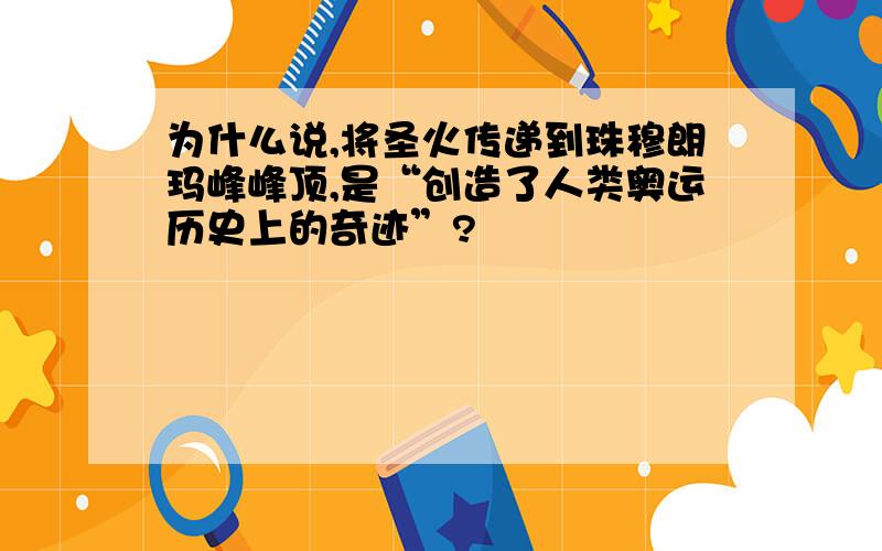 为什么说,将圣火传递到珠穆朗玛峰峰顶,是“创造了人类奥运历史上的奇迹”?