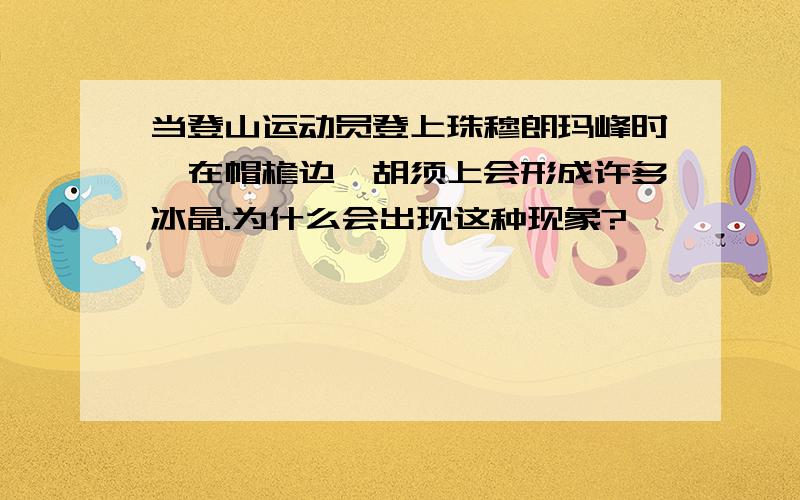 当登山运动员登上珠穆朗玛峰时,在帽檐边、胡须上会形成许多冰晶.为什么会出现这种现象?