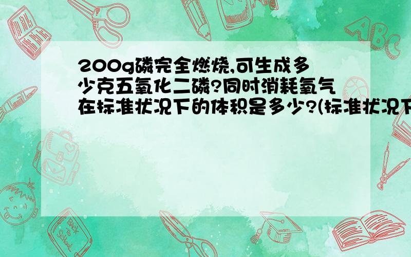 200g磷完全燃烧,可生成多少克五氧化二磷?同时消耗氧气在标准状况下的体积是多少?(标准状况下的密度1.43g/l)