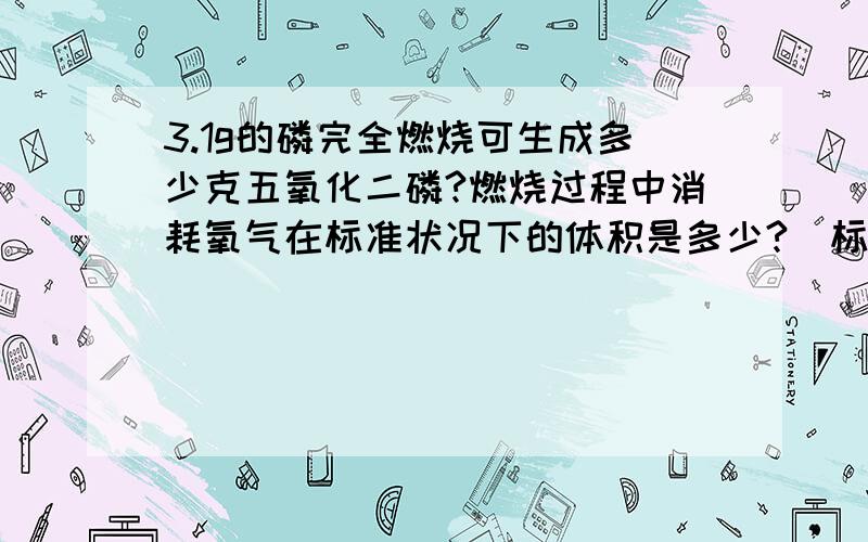 3.1g的磷完全燃烧可生成多少克五氧化二磷?燃烧过程中消耗氧气在标准状况下的体积是多少?(标准状况下,氧气的密度为1.43g∕L)