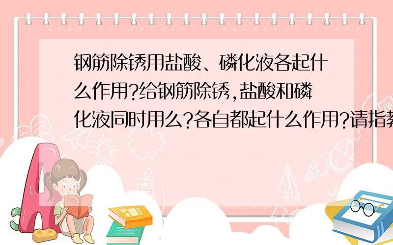 钢筋除锈用盐酸、磷化液各起什么作用?给钢筋除锈,盐酸和磷化液同时用么?各自都起什么作用?请指教.