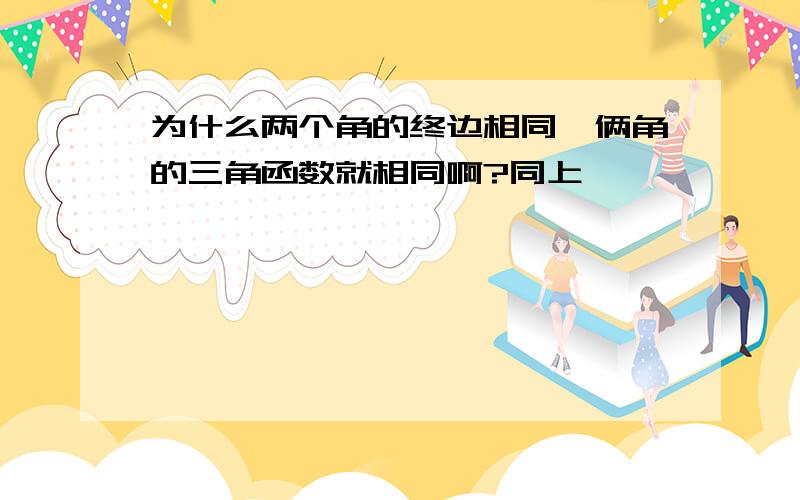 为什么两个角的终边相同,俩角的三角函数就相同啊?同上