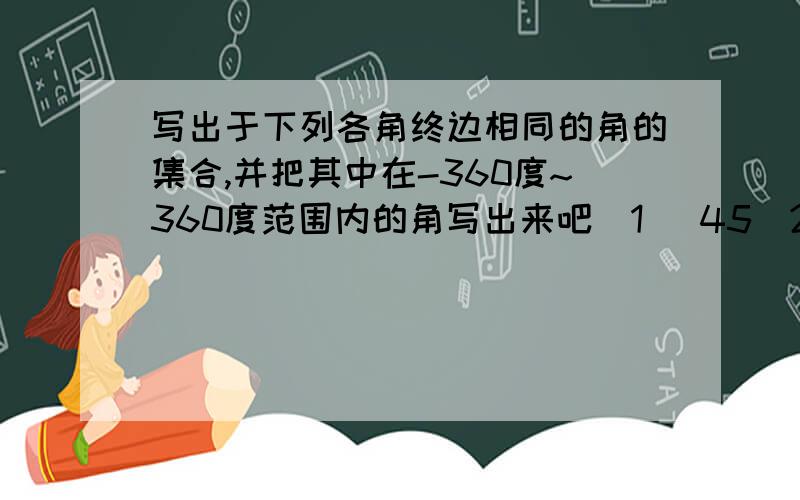 写出于下列各角终边相同的角的集合,并把其中在-360度~360度范围内的角写出来吧(1) 45(2) -55(3)-22度45'(4) 1330