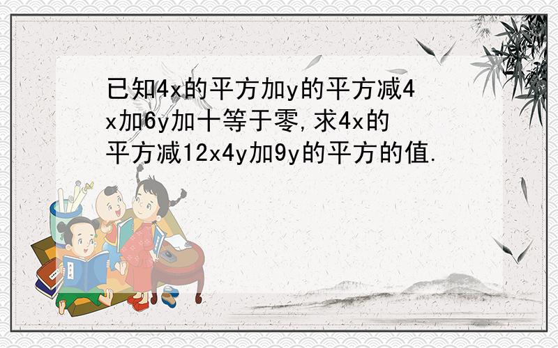 已知4x的平方加y的平方减4x加6y加十等于零,求4x的平方减12x4y加9y的平方的值.