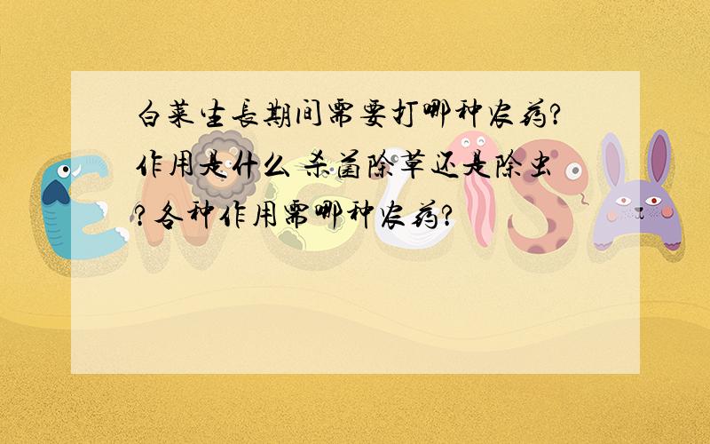 白菜生长期间需要打哪种农药?作用是什么 杀菌除草还是除虫?各种作用需哪种农药?