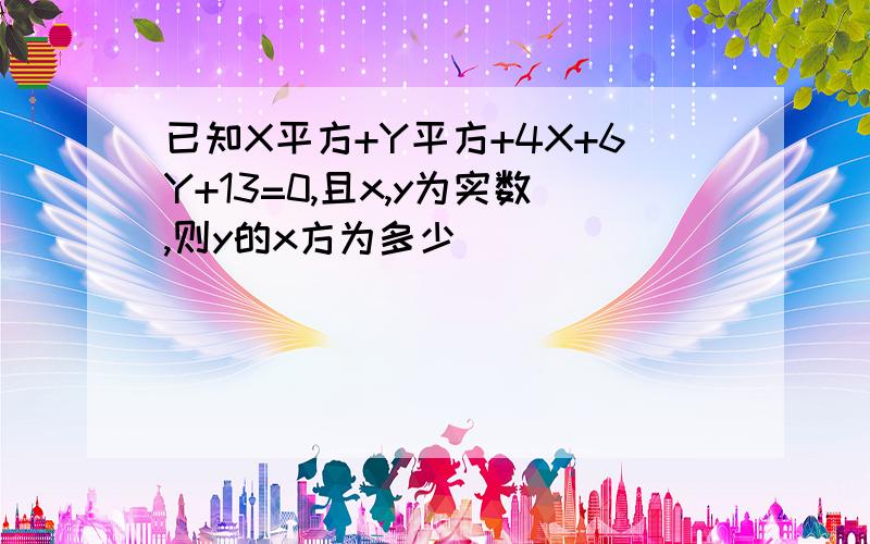 已知X平方+Y平方+4X+6Y+13=0,且x,y为实数,则y的x方为多少