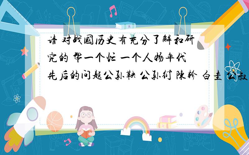 请 对战国历史有充分了解和研究的 帮一个忙 一个人物年代先后的问题公孙鞅 公孙衍 陈轸 白圭 公叔痤 庞涓 孙膑 张仪 苏秦 赵奢 乐毅 龙贾 樗里疾把上面人物按出仕时间先后划分为前中后