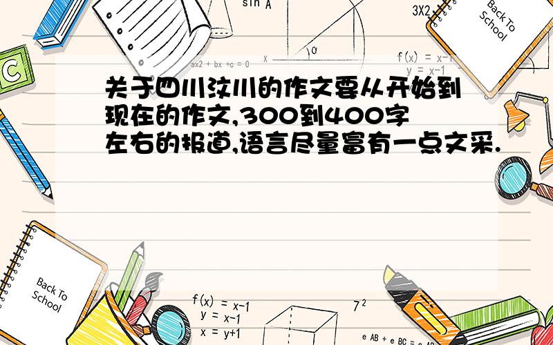 关于四川汶川的作文要从开始到现在的作文,300到400字左右的报道,语言尽量富有一点文采.