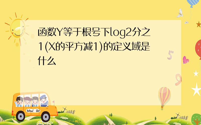 函数Y等于根号下log2分之1(X的平方减1)的定义域是什么