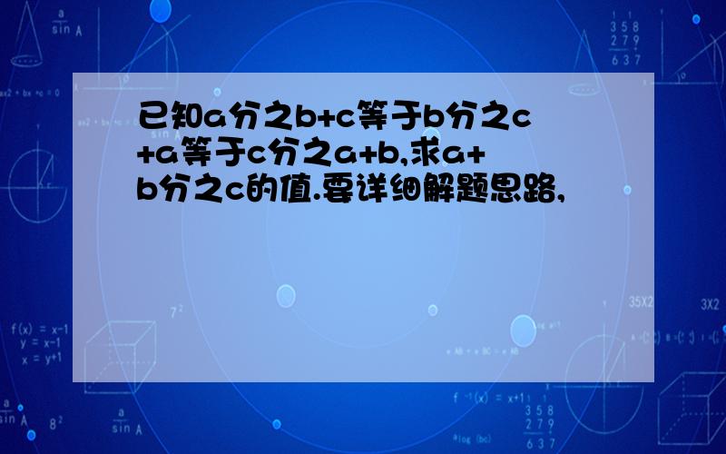 已知a分之b+c等于b分之c+a等于c分之a+b,求a+b分之c的值.要详细解题思路,