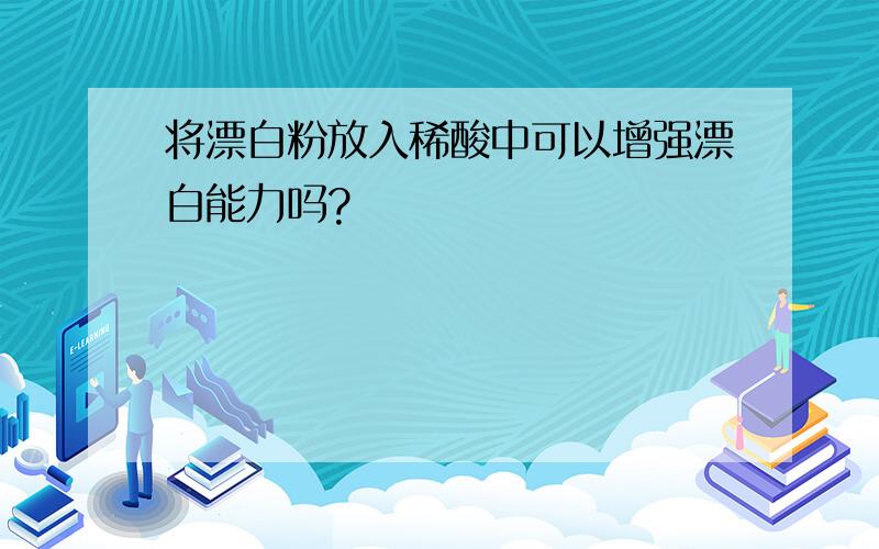 将漂白粉放入稀酸中可以增强漂白能力吗?