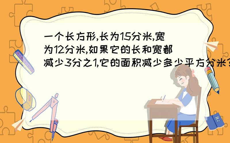 一个长方形,长为15分米,宽为12分米,如果它的长和宽都减少3分之1,它的面积减少多少平方分米?