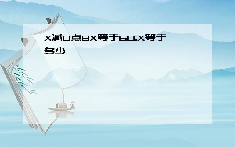 X减0点8X等于60.X等于多少