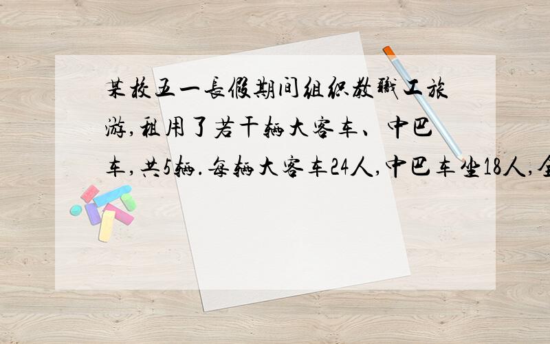 某校五一长假期间组织教职工旅游,租用了若干辆大客车、中巴车,共5辆.每辆大客车24人,中巴车坐18人,全校114名教职工正好坐满.租用大客车（ ）辆,中巴车（ ）辆.