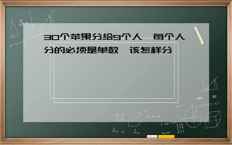 30个苹果分给9个人,每个人分的必须是单数,该怎样分