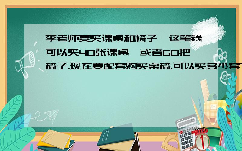 李老师要买课桌和椅子,这笔钱可以买40张课桌,或者60把椅子.现在要配套购买桌椅.可以买多少套?