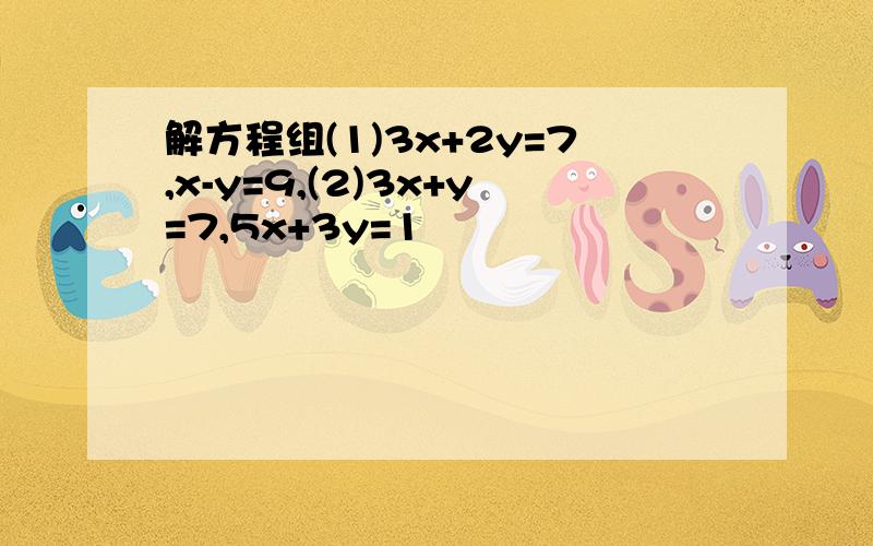 解方程组(1)3x+2y=7,x-y=9,(2)3x+y=7,5x+3y=1