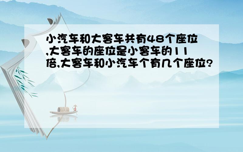 小汽车和大客车共有48个座位,大客车的座位是小客车的11倍,大客车和小汽车个有几个座位?