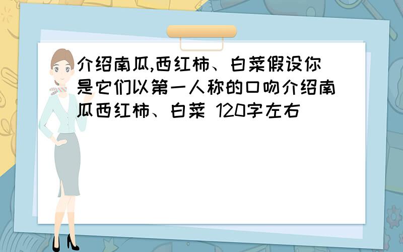 介绍南瓜,西红柿、白菜假设你是它们以第一人称的口吻介绍南瓜西红柿、白菜 120字左右