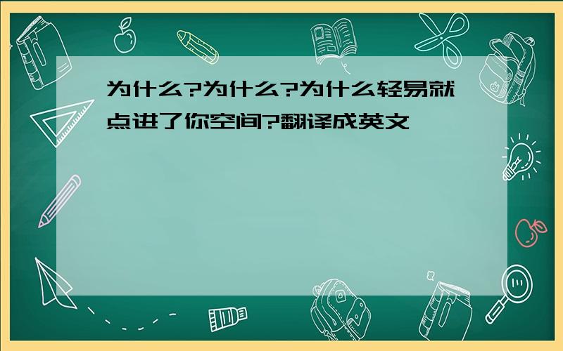 为什么?为什么?为什么轻易就点进了你空间?翻译成英文