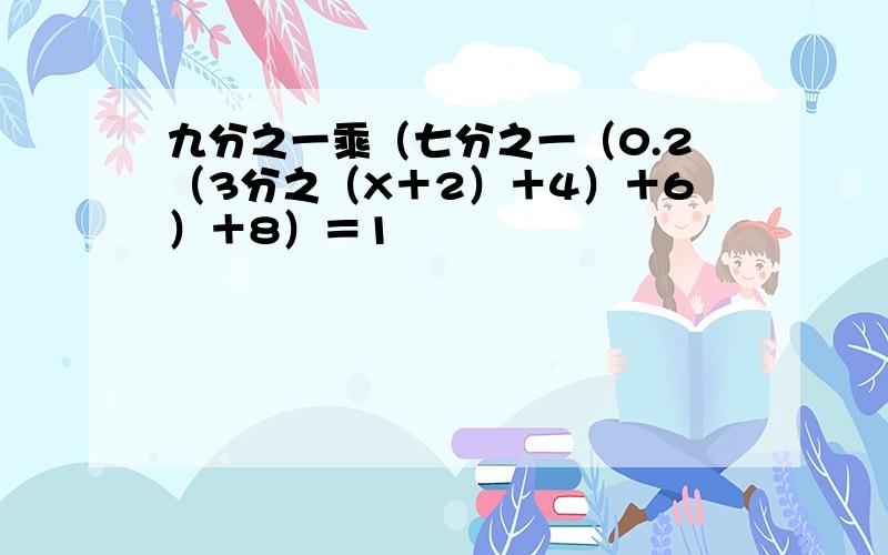 九分之一乘（七分之一（0.2（3分之（X＋2）＋4）＋6）＋8）＝1